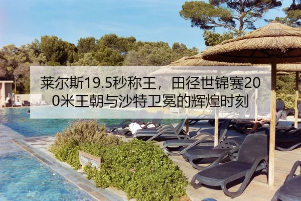 莱尔斯19.5秒称王，田径世锦赛200米王朝与沙特卫冕的辉煌时刻