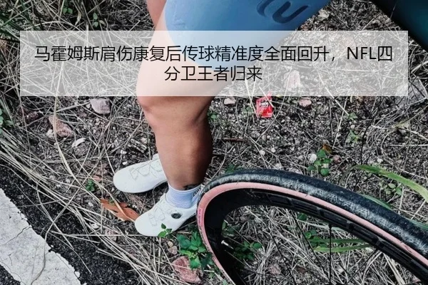 马霍姆斯肩伤康复后传球精准度全面回升，NFL四分卫王者归来