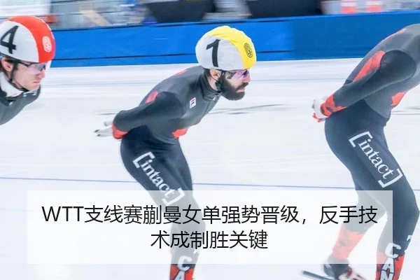 WTT支线赛蒯曼女单强势晋级，反手技术成制胜关键