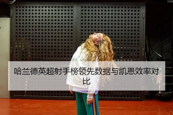 哈兰德英超射手榜领先数据与凯恩效率对比