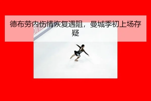 德布劳内伤情恢复遇阻，曼城季初上场存疑