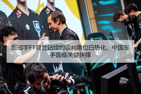周冠宇F1荷兰站续约谈判席位白热化，中国车手面临关键抉择