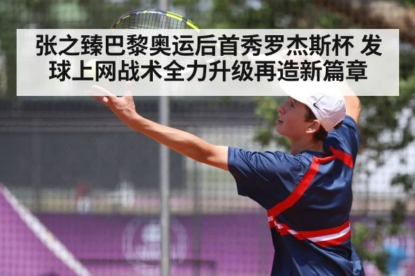 张之臻巴黎奥运后首秀罗杰斯杯 发球上网战术全力升级再造新篇章