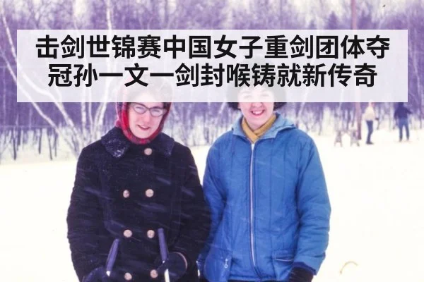 击剑世锦赛中国女子重剑团体夺冠孙一文一剑封喉铸就新传奇