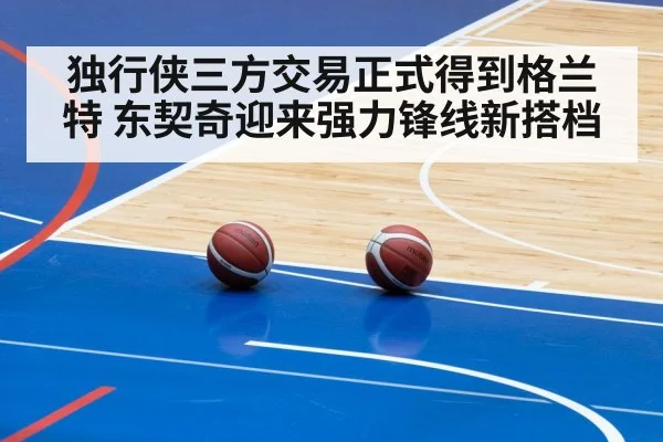 独行侠三方交易正式得到格兰特 东契奇迎来强力锋线新搭档