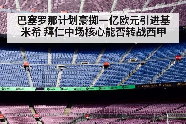 巴塞罗那计划豪掷一亿欧元引进基米希 拜仁中场核心能否转战西甲