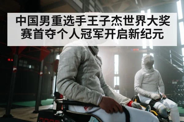 中国男重选手王子杰世界大奖赛首夺个人冠军开启新纪元