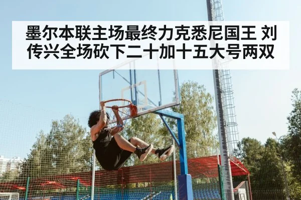 墨尔本联主场最终力克悉尼国王 刘传兴全场砍下二十加十五大号两双