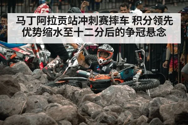 马丁阿拉贡站冲刺赛摔车 积分领先优势缩水至十二分后的争冠悬念