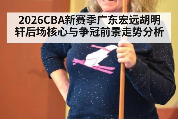 2026CBA新赛季广东宏远胡明轩后场核心与争冠前景走势分析
