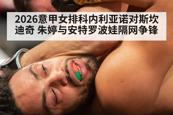 2026意甲女排科内利亚诺对斯坎迪奇 朱婷与安特罗波娃隔网争锋